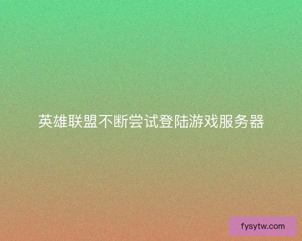 英雄联盟不断尝试登陆游戏服务器