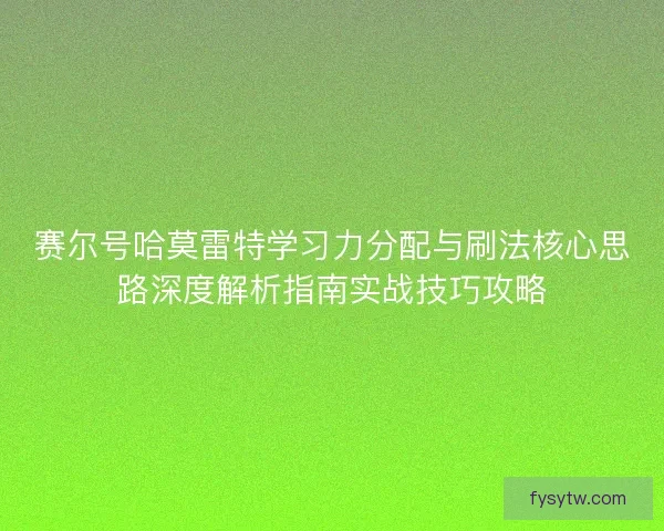 赛尔号哈莫雷特学习力分配与刷法核心思路深度解析指南实战技巧攻略